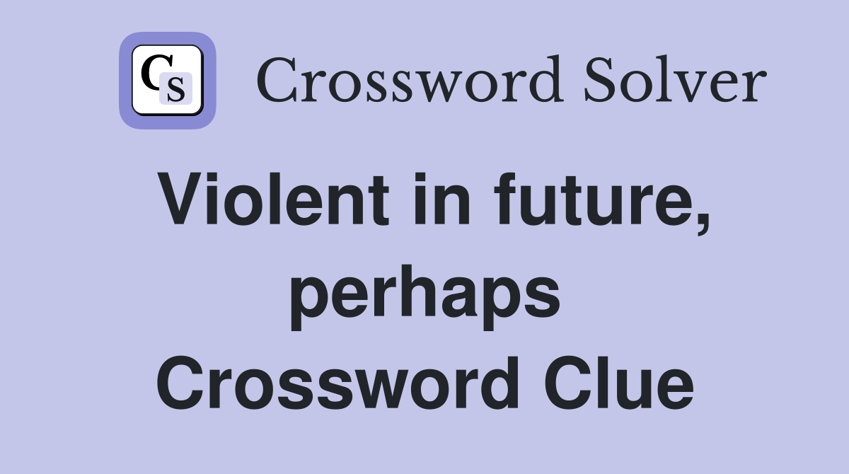 Violent in future, perhaps Crossword Clue Answers Crossword Solver